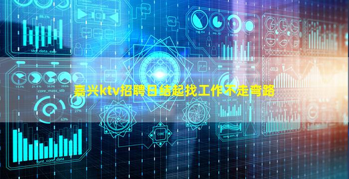 嘉兴ktv招聘日结起找工作不走弯路